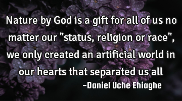 Nature by God is a gift for all of us no matter our "status, religion or race", we only created an