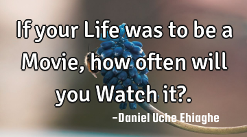 If your Life was to be a Movie, how often will you Watch it?.