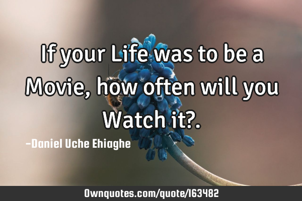 If your Life was to be a Movie, how often will you Watch it?