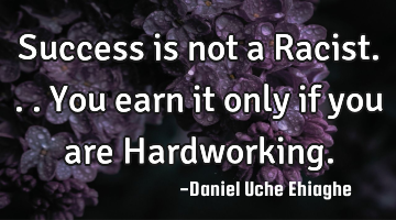 Success is not a Racist...You earn it only if you are Hardworking.