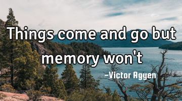 Things come and go but memory won