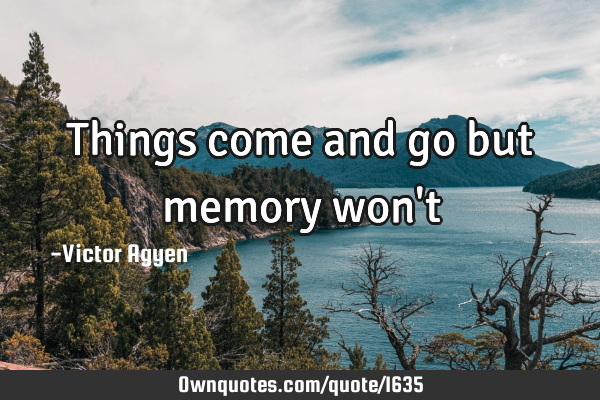 Things come and go but memory won