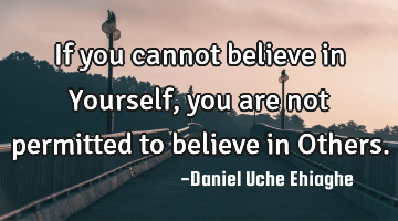 If you cannot believe in Yourself, you are not permitted to believe in Others.