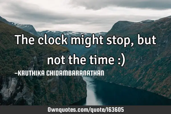 The clock might stop,but not the time :)