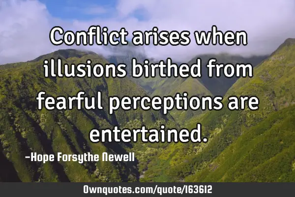 Conflict arises when illusions birthed from fearful perceptions are