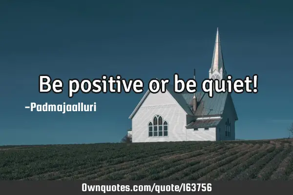 Be positive or be quiet!