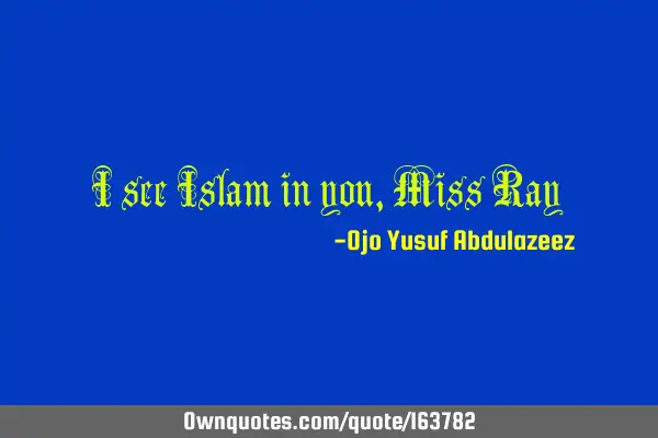 I see Islam in you, Miss R