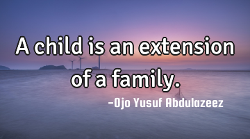 A child is an extension of a family.