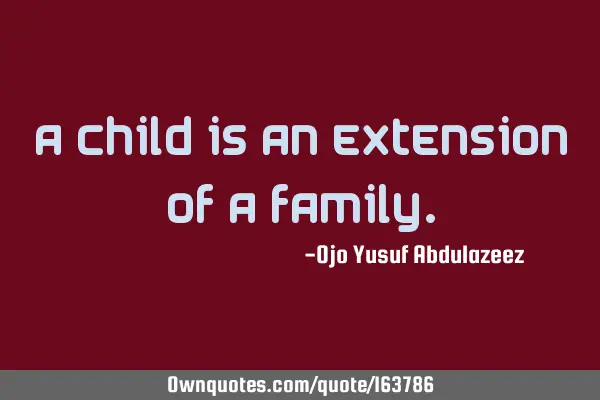 A child is an extension of a