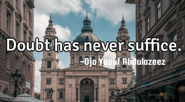 Doubt has never suffice.