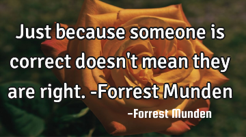 Just because someone is correct doesn