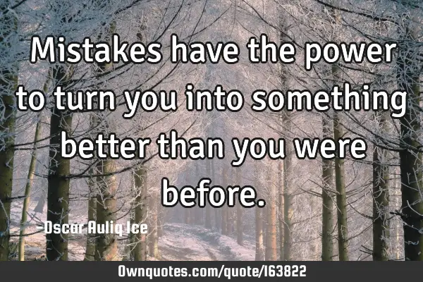 Mistakes have the power to turn you into something better than you were