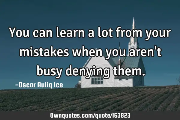 You can learn a lot from your mistakes when you aren