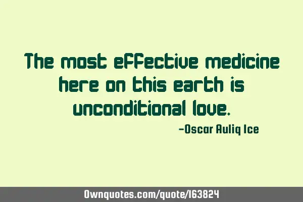 The most effective medicine here on this earth is unconditional