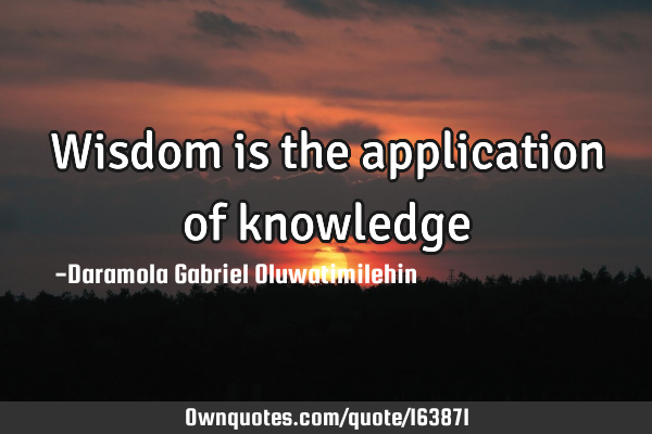 Wisdom is the application of