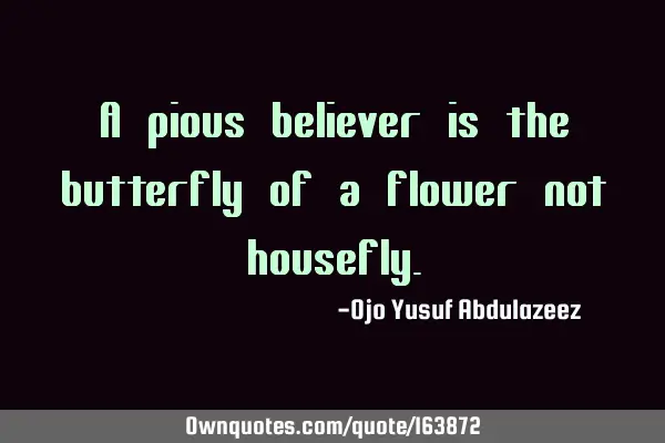 A pious believer is the butterfly of a flower not