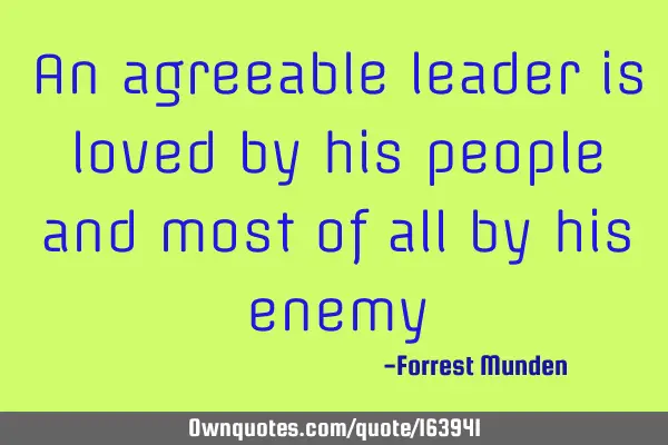 An agreeable leader is loved by his people and most of all by his