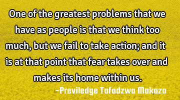 One of the greatest problems that we have as people is that we think too much, but we fail to take