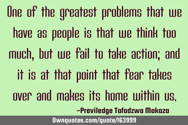 One of the greatest problems that we have as people is that we think too much, but we fail to take