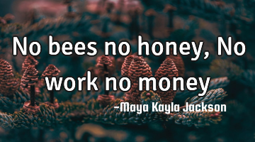 No bees no honey , No work no money