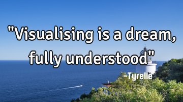 "Visualising is a dream,fully understood"