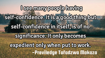 I see many people having self-confidence. It is a good thing but self-confidence in itself, is of