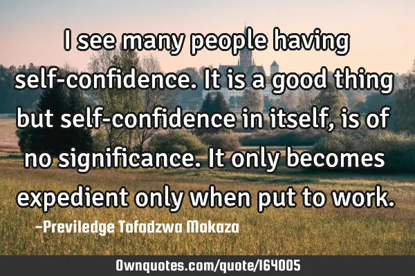 I see many people having self-confidence. It is a good thing but self-confidence in itself, is of
