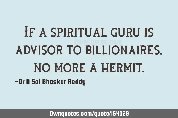 If a spiritual guru is advisor to billionaires, no more a