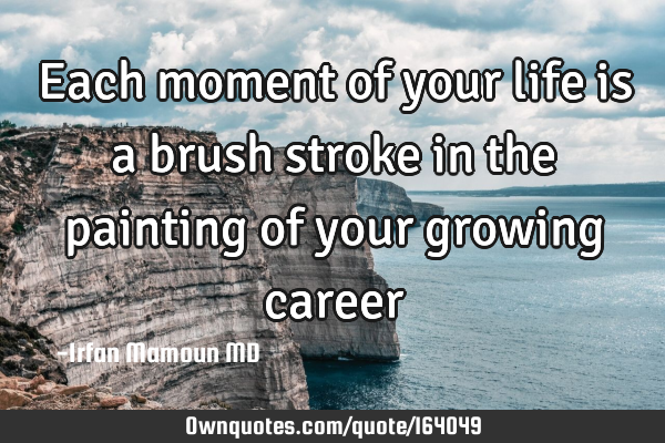 Each moment of your life is a brush stroke in the painting of your growing