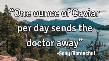“One ounce of Caviar per day sends the doctor away”