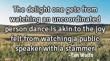 The delight one gets from watching an uncoordinated person dance is akin to the joy felt from