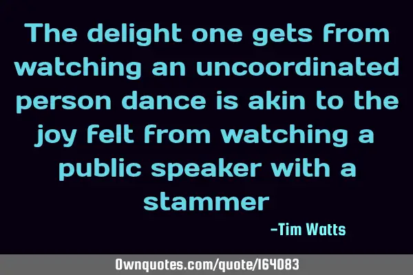 The delight one gets from watching an uncoordinated person dance is akin to the joy felt from