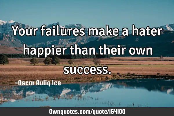 Your failures make a hater happier than their own
