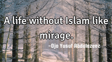 A life without Islam like mirage.