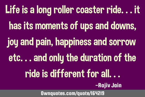 Life is a long roller coaster ride... it has its moments of ups and downs, joy and pain, happiness