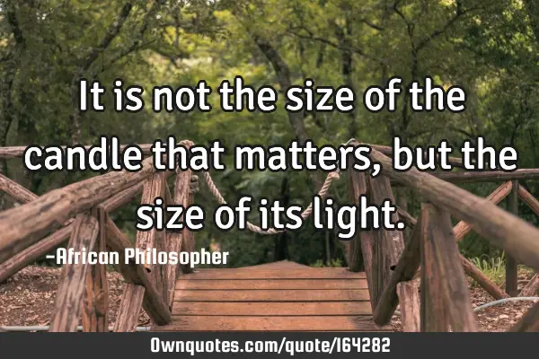 It is not the size of the candle that matters, but the size of its