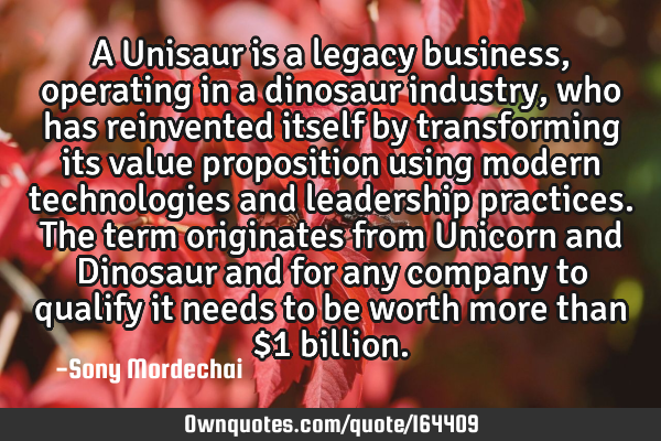 A Unisaur is a legacy business, operating in a dinosaur industry, who has reinvented itself by