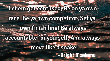 Let em get confused,
Be on ya own race.
Be ya own competitor,
Set ya own finish line!
Be always