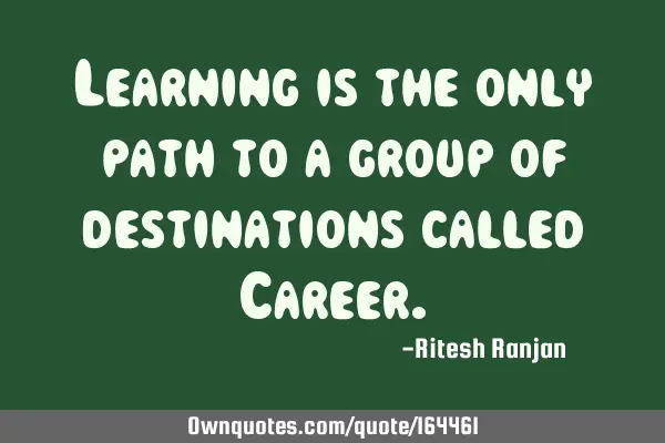 Learning is the only path to a group of destinations called C