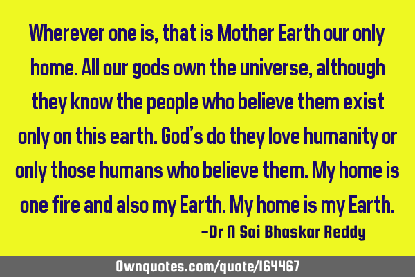 Wherever one is, that is Mother Earth our only home. All our gods own the universe, although they