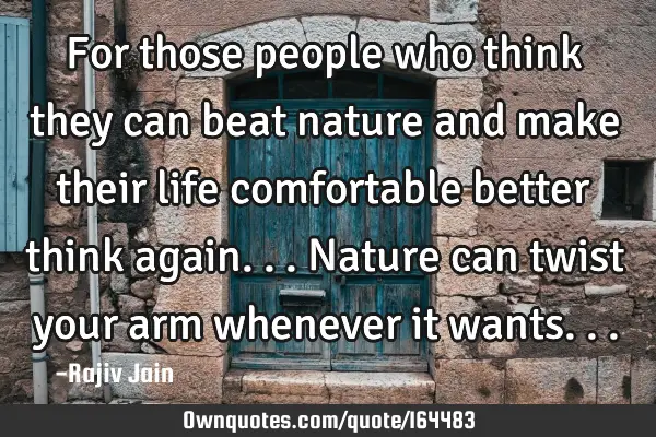 For those people who think they can beat nature and make their life comfortable better think