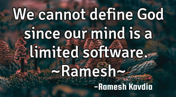 We cannot define God since our mind is a limited software.
~Ramesh~