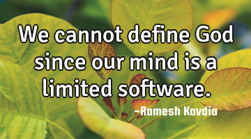 We cannot define God since our mind is a limited software.