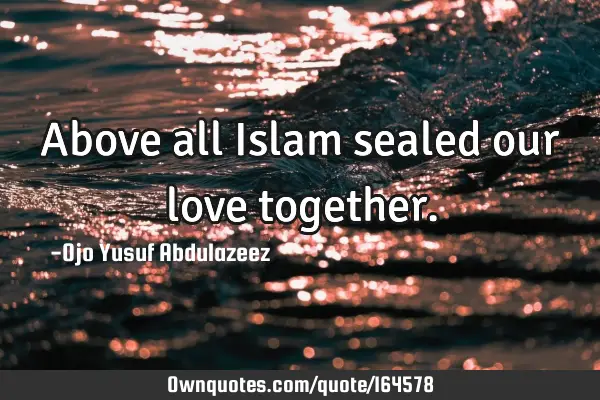 Above all Islam sealed our love