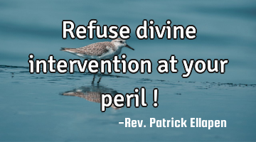 Refuse divine intervention at your peril !