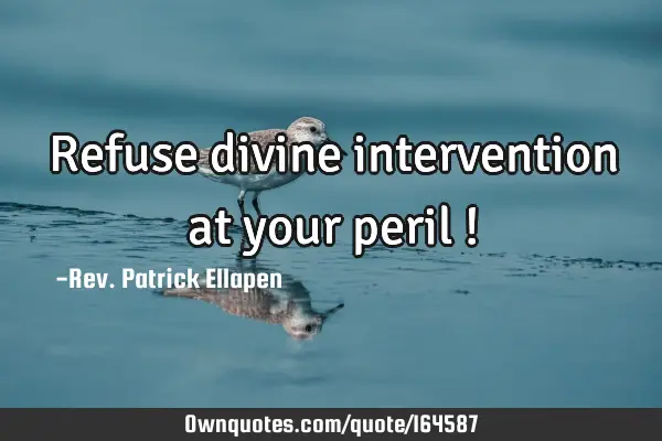Refuse divine intervention at your peril !