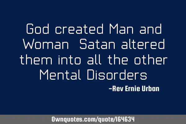 God created Man and Woman, Satan altered them into all the other Mental D