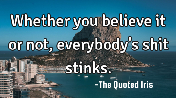 Whether you believe it or not, everybody