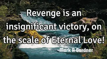 Revenge is an insignificant victory, on the scale of Eternal Love!