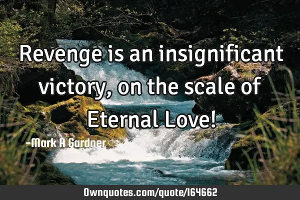 Revenge is an insignificant victory, on the scale of Eternal Love!